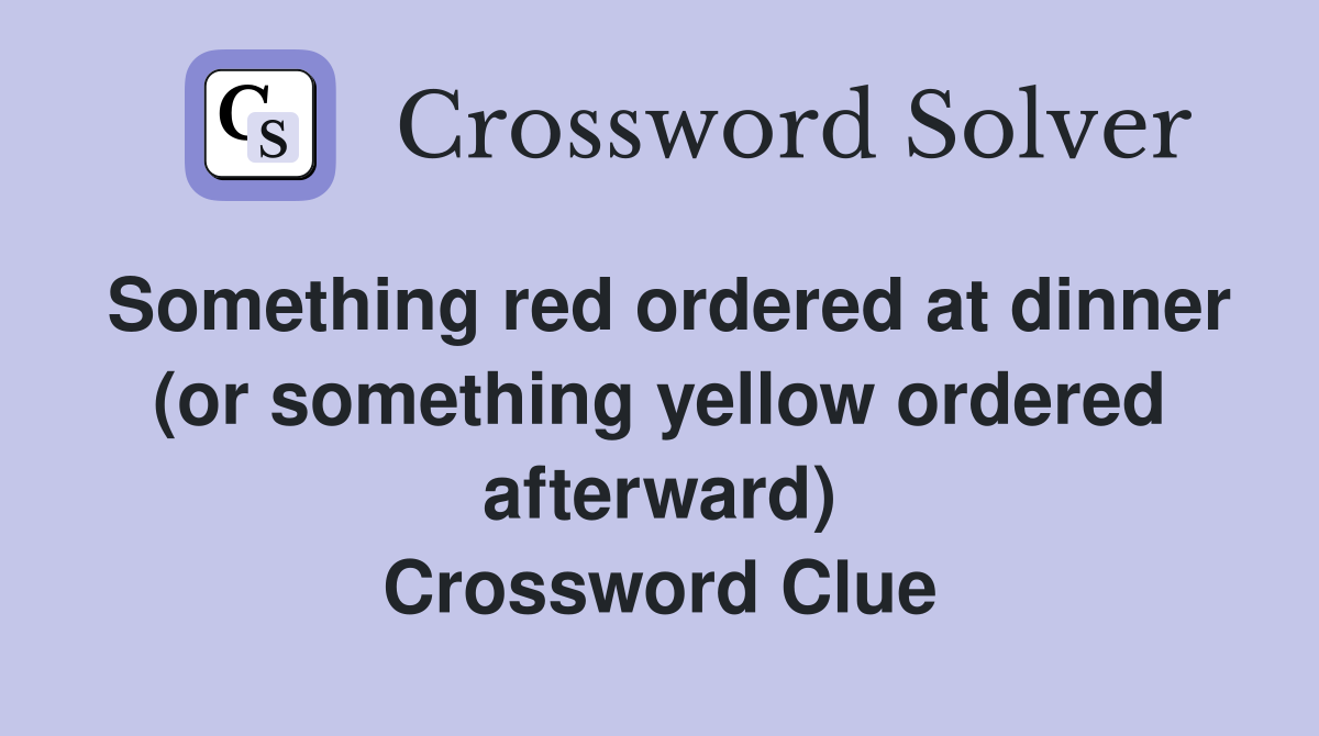 Something red ordered at dinner (or something yellow ordered afterward